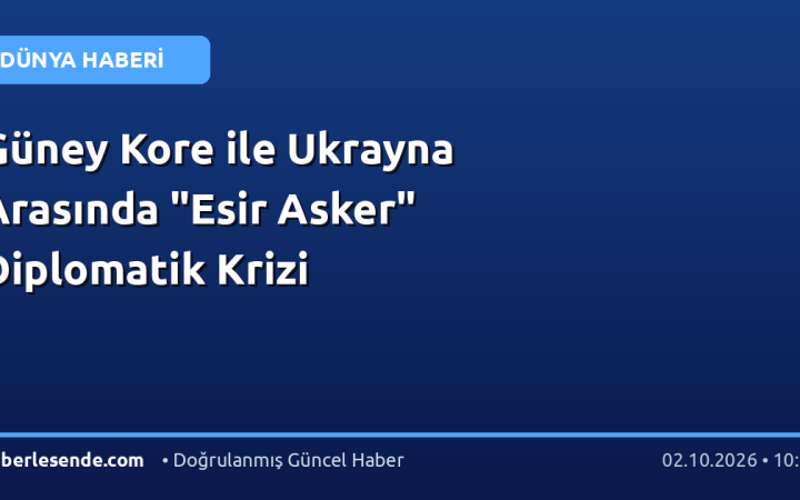 Güney Kore ile Ukrayna Arasında "Esir Asker" Diplomatik Krizi