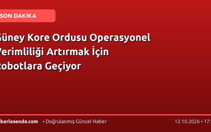 Güney Kore Ordusu Operasyonel Verimliliği Artırmak İçin Robotlara Geçiyor