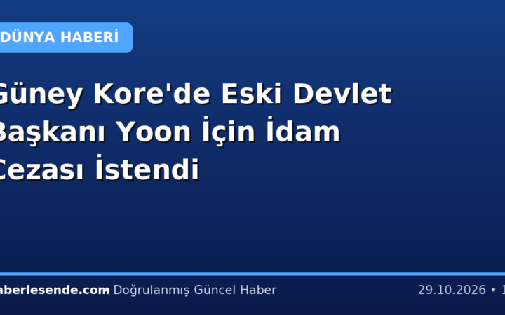 Güney Kore'de Eski Devlet Başkanı Yoon İçin İdam Cezası İstendi