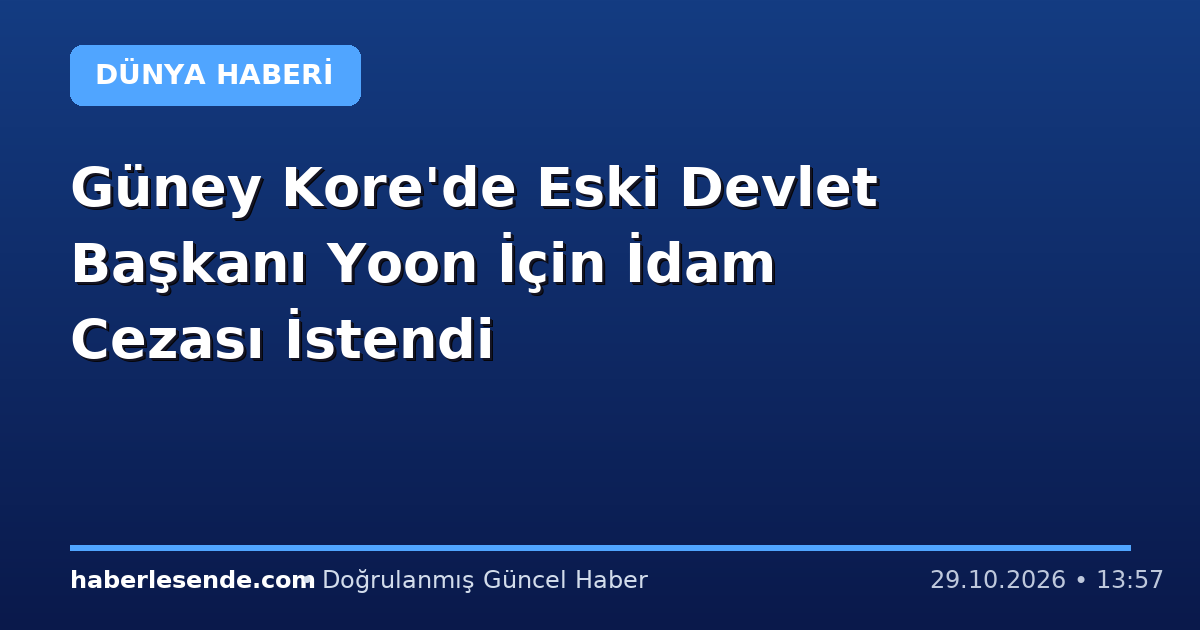 Güney Kore'de Eski Devlet Başkanı Yoon İçin İdam Cezası İstendi