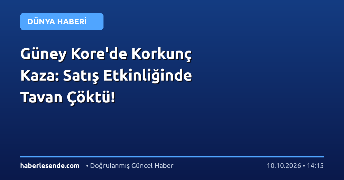 Güney Kore'de Korkunç Kaza: Satış Etkinliğinde Tavan Çöktü!