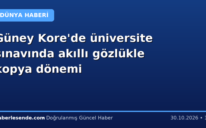 Güney Kore'de üniversite sınavında akıllı gözlükle kopya dönemi