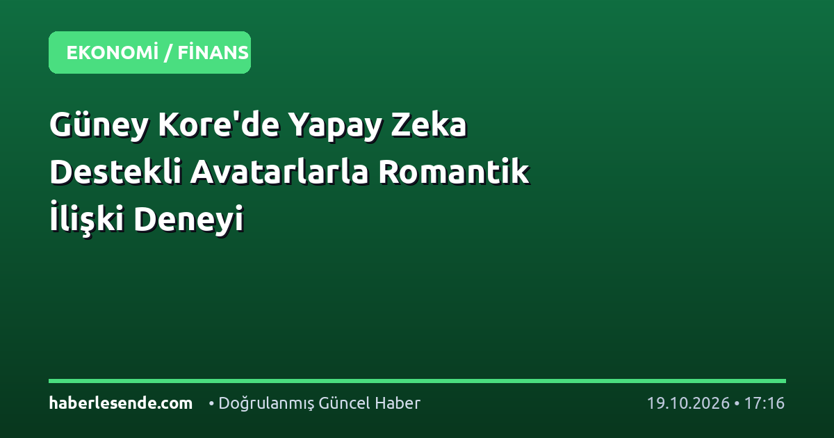 Güney Kore'de Yapay Zeka Destekli Avatarlarla Romantik İlişki Deneyi