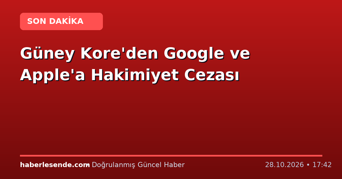 Güney Kore'den Google ve Apple'a Hakimiyet Cezası