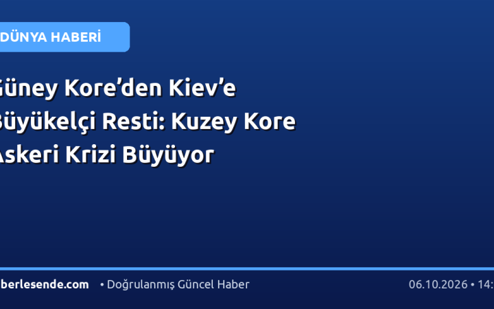 Güney Kore’den Kiev’e Büyükelçi Resti: Kuzey Kore Askeri Krizi Büyüyor