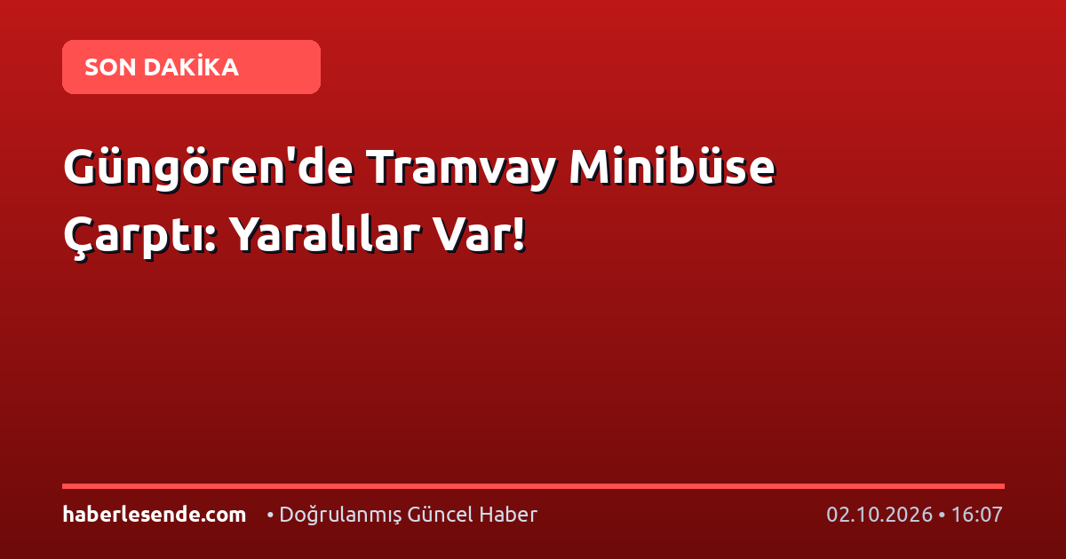 Güngören'de Tramvay Minibüse Çarptı: Yaralılar Var!