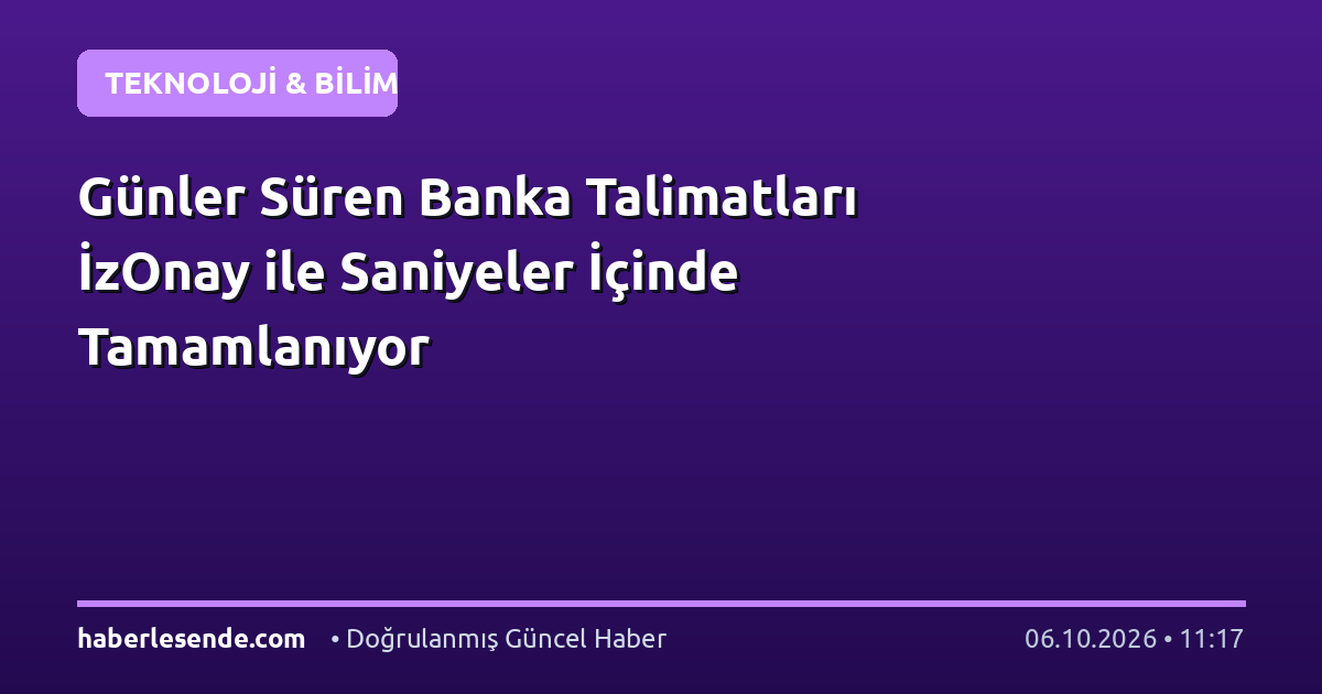 Günler Süren Banka Talimatları İzOnay ile Saniyeler İçinde Tamamlanıyor
