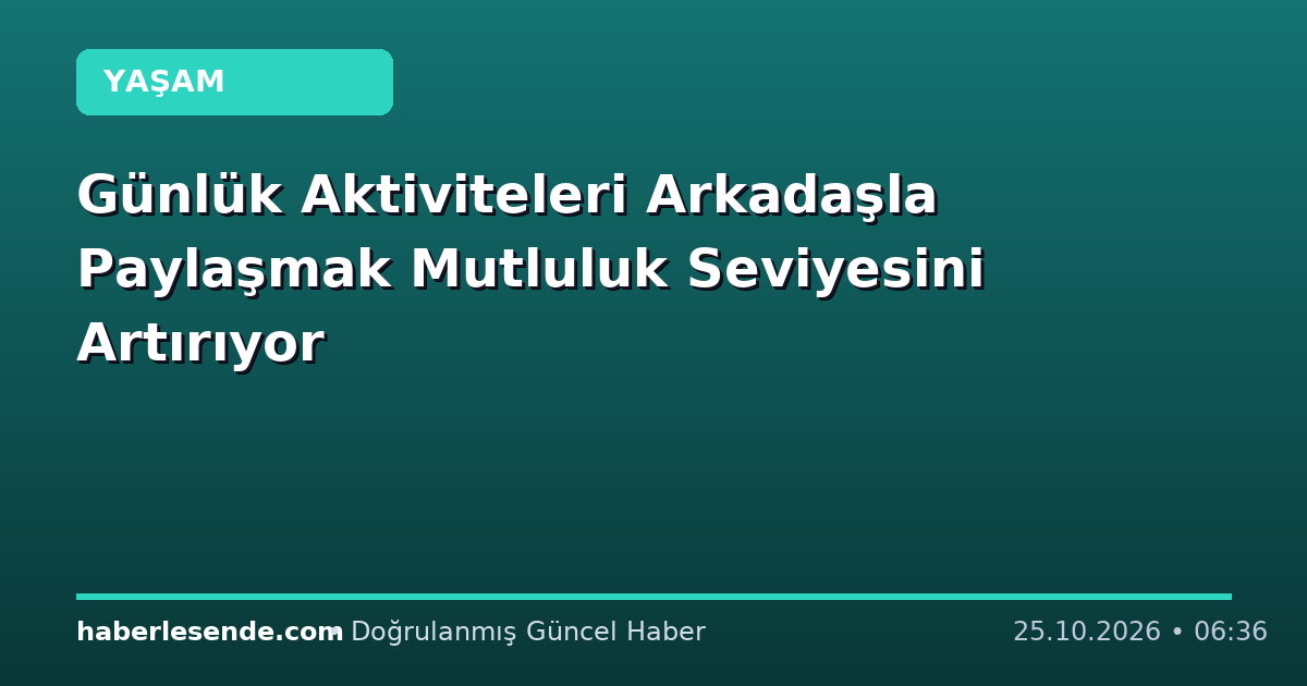 Günlük Aktiviteleri Arkadaşla Paylaşmak Mutluluk Seviyesini Artırıyor
