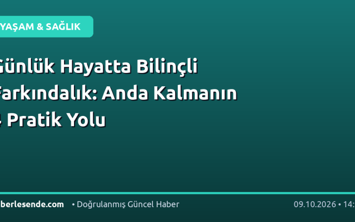Günlük Hayatta Bilinçli Farkındalık: Anda Kalmanın 4 Pratik Yolu
