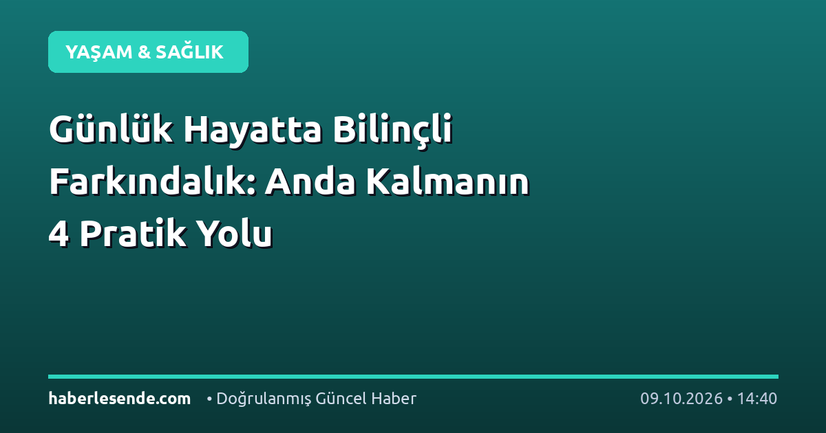 Günlük Hayatta Bilinçli Farkındalık: Anda Kalmanın 4 Pratik Yolu