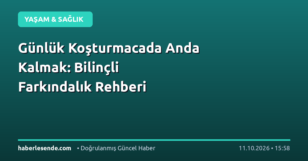 Günlük Koşturmacada Anda Kalmak: Bilinçli Farkındalık Rehberi