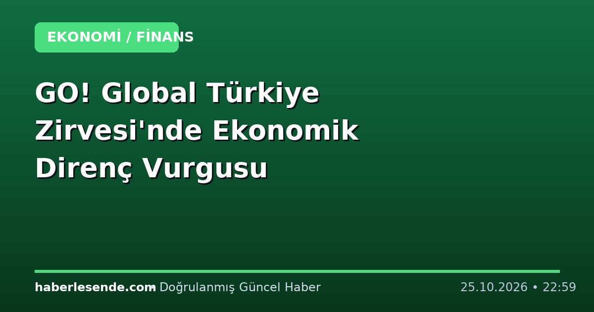 GO! Global Türkiye Zirvesi'nde Ekonomik Direnç Vurgusu