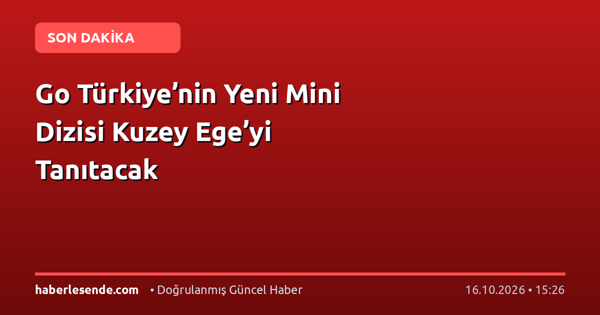 Go Türkiye’nin Yeni Mini Dizisi Kuzey Ege’yi Tanıtacak