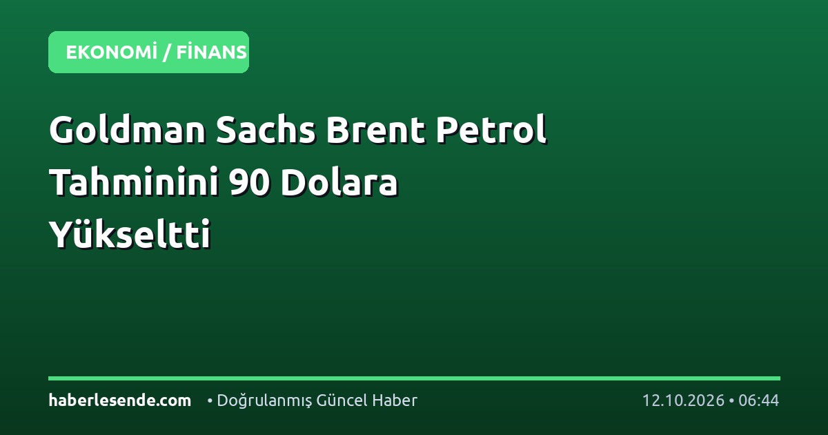 Goldman Sachs Brent Petrol Tahminini 90 Dolara Yükseltti