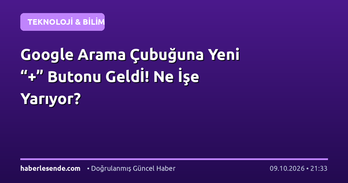 Google Arama Çubuğuna Yeni “+” Butonu Geldİ! Ne İşe Yarıyor?