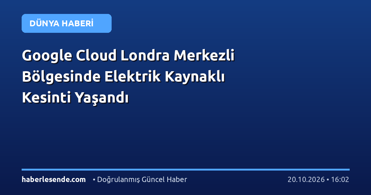 Google Cloud Londra Merkezli Bölgesinde Elektrik Kaynaklı Kesinti Yaşandı