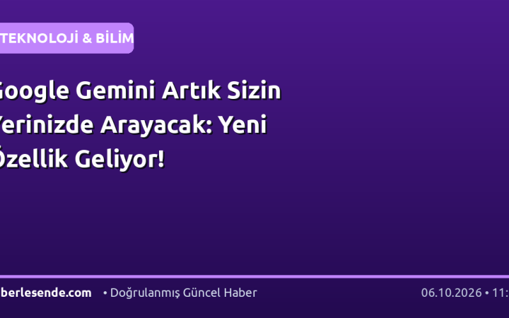 Google Gemini Artık Sizin Yerinizde Arayacak: Yeni Özellik Geliyor!