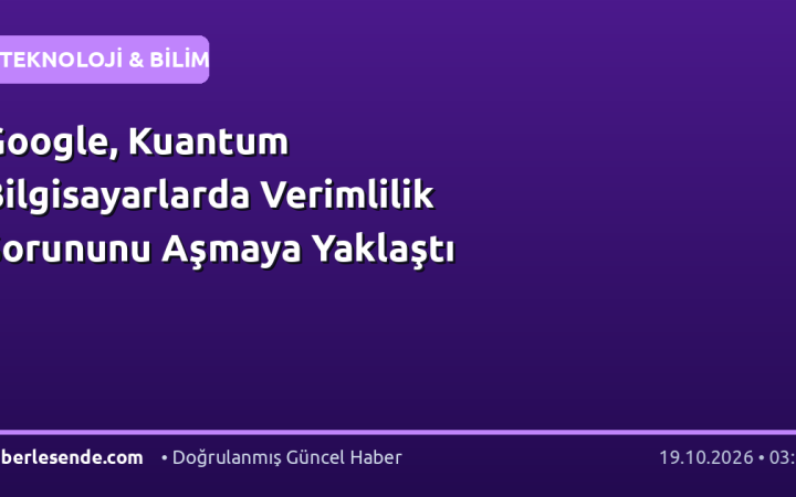 Google, Kuantum Bilgisayarlarda Verimlilik Sorununu Aşmaya Yaklaştı