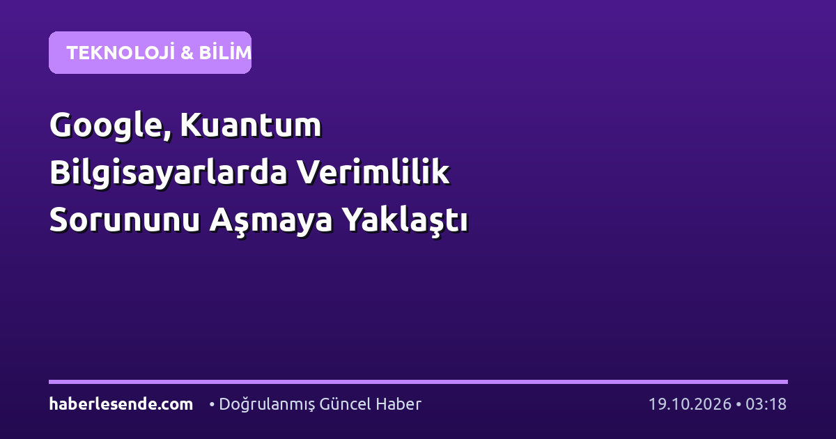 Google, Kuantum Bilgisayarlarda Verimlilik Sorununu Aşmaya Yaklaştı
