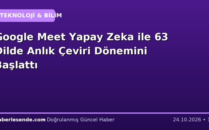 Google Meet Yapay Zeka ile 63 Dilde Anlık Çeviri Dönemini Başlattı