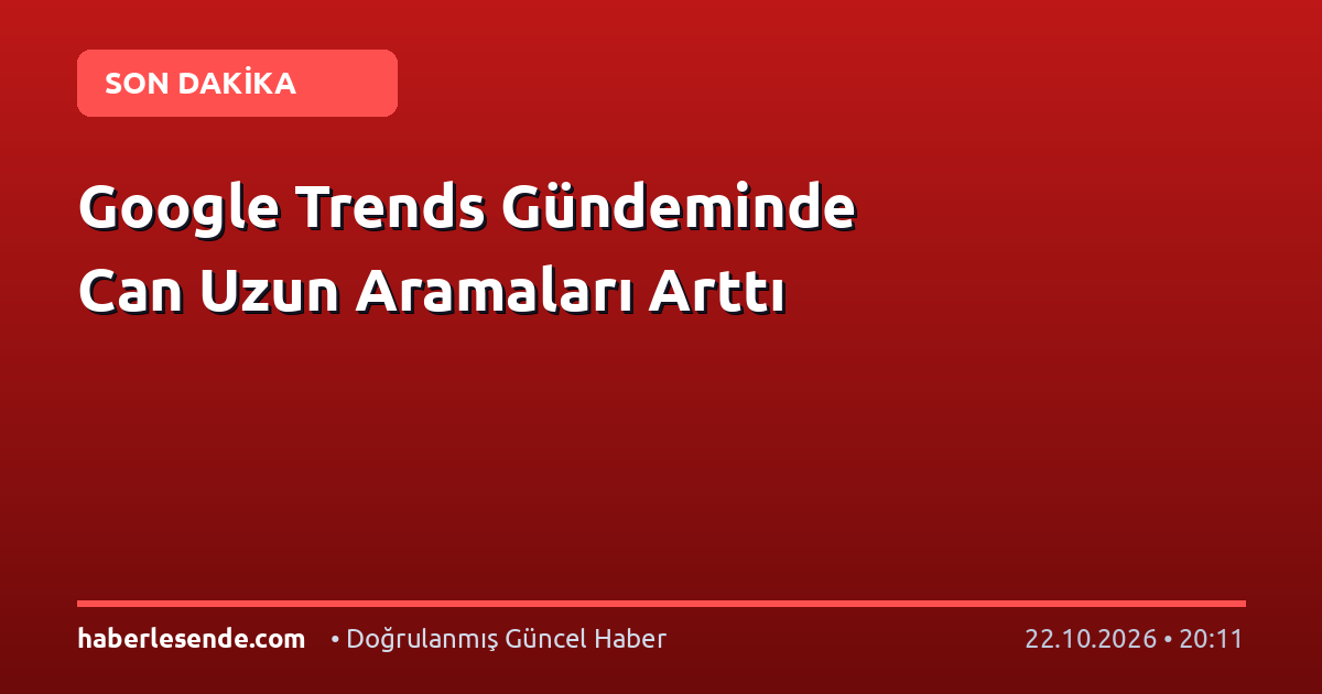 Google Trends Gündeminde Can Uzun Aramaları Arttı