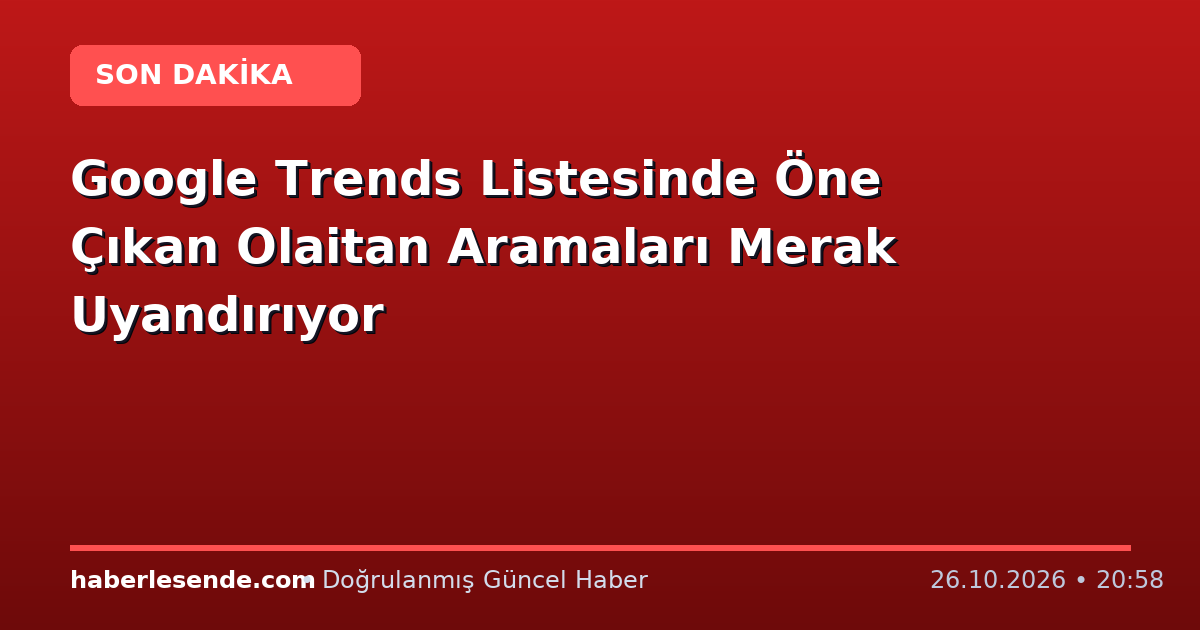 Google Trends Listesinde Öne Çıkan Olaitan Aramaları Merak Uyandırıyor