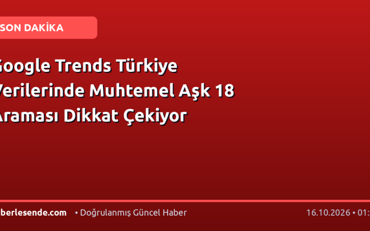Google Trends Türkiye Verilerinde Muhtemel Aşk 18 Araması Dikkat Çekiyor