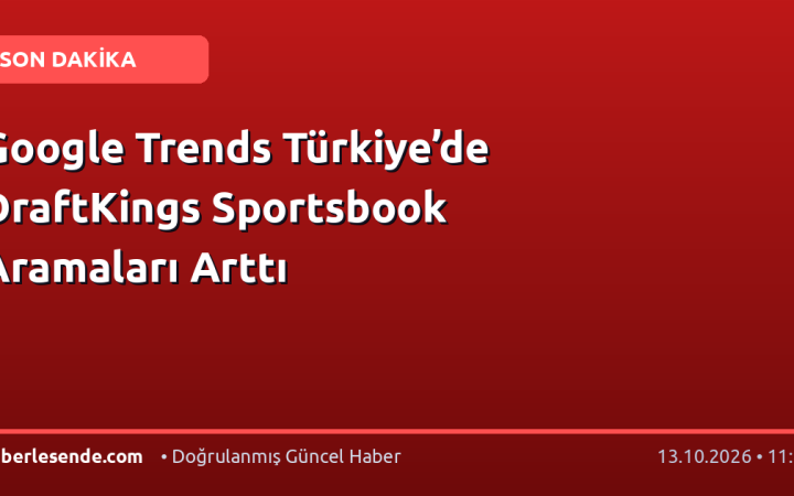 Google Trends Türkiye’de DraftKings Sportsbook Aramaları Arttı