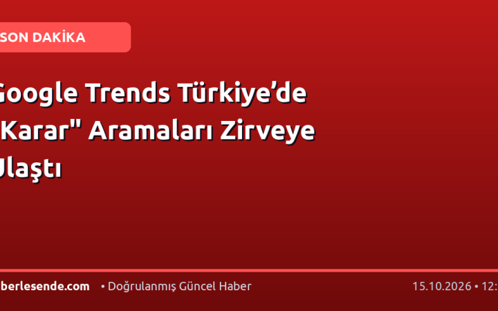 Google Trends Türkiye’de "Karar" Aramaları Zirveye Ulaştı