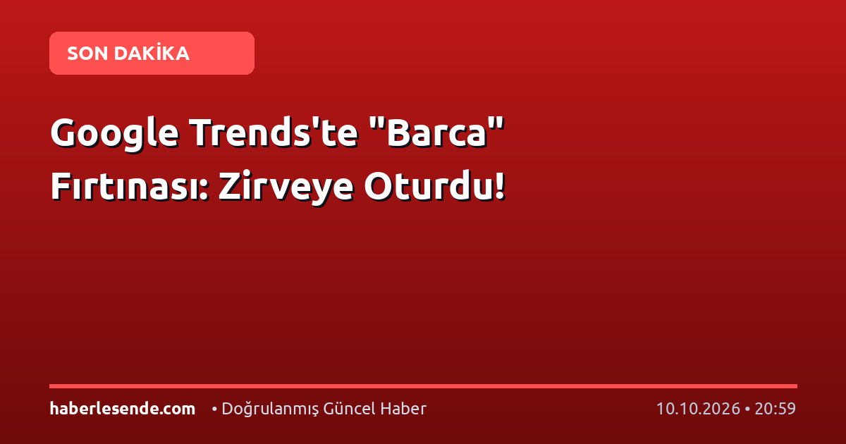 Google Trends'te "Barca" Fırtınası: Zirveye Oturdu!