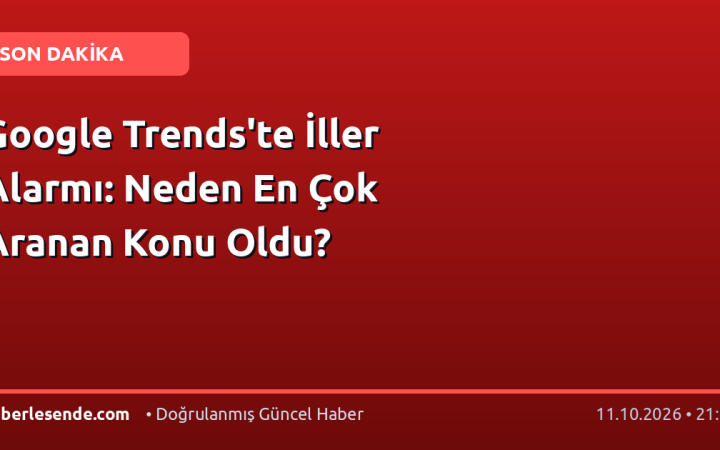 Google Trends'te İller Alarmı: Neden En Çok Aranan Konu Oldu?