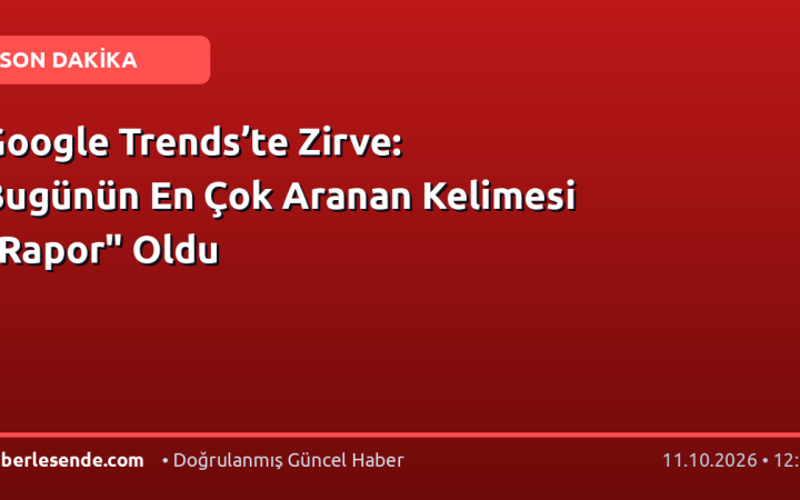 Google Trends’te Zirve: Bugünün En Çok Aranan Kelimesi "Rapor" Oldu