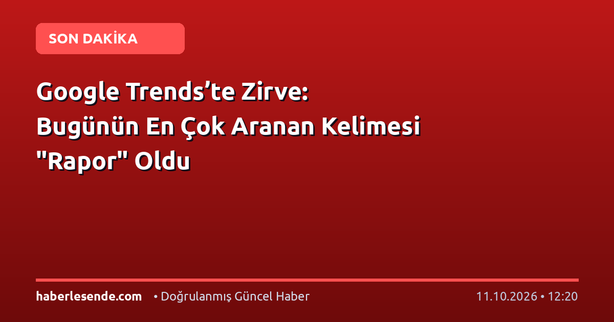 Google Trends’te Zirve: Bugünün En Çok Aranan Kelimesi "Rapor" Oldu