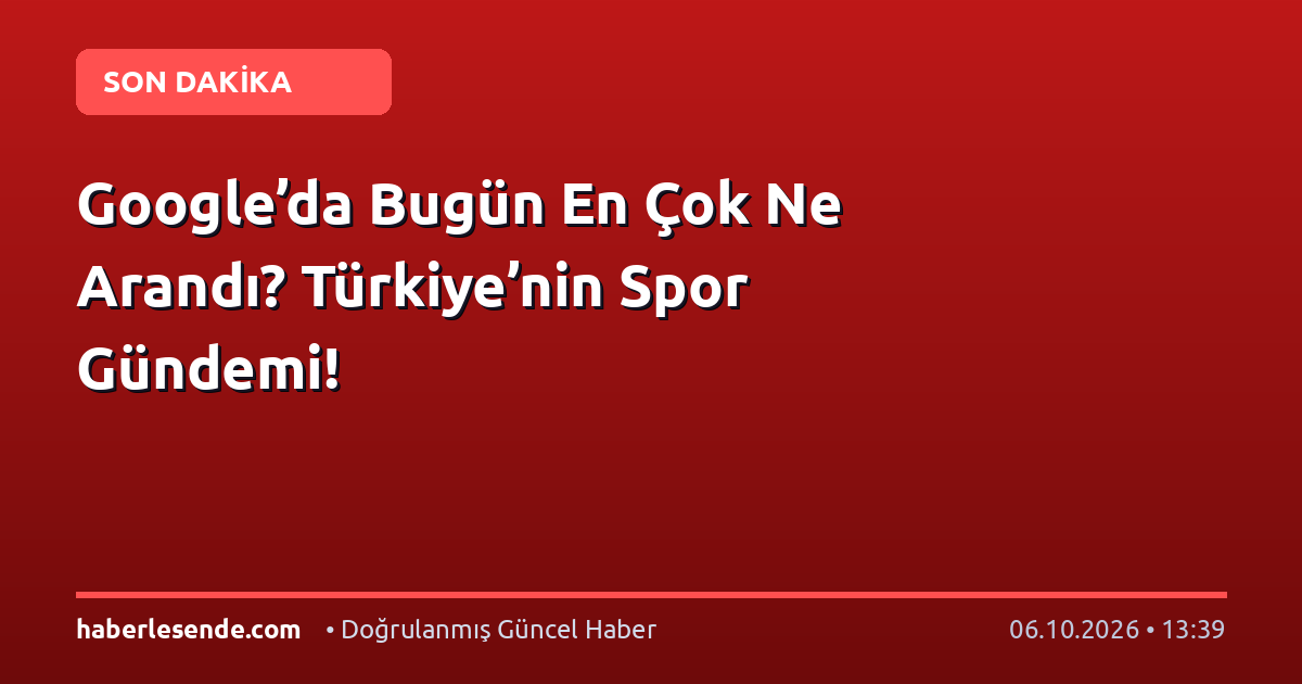 Google’da Bugün En Çok Ne Arandı? Türkiye’nin Spor Gündemi!