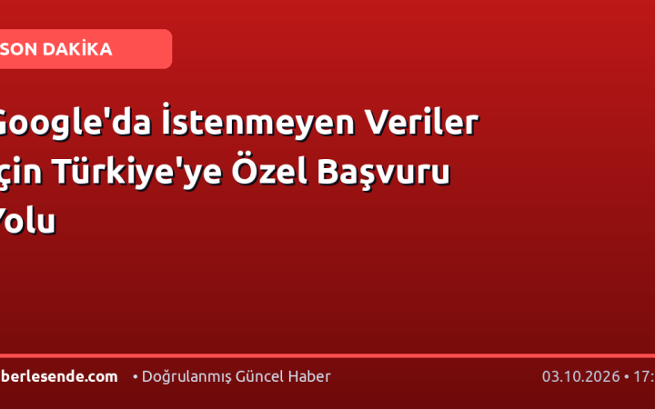 Google'da İstenmeyen Veriler İçin Türkiye'ye Özel Başvuru Yolu