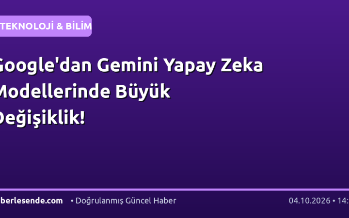 Google'dan Gemini Yapay Zeka Modellerinde Büyük Değişiklik!