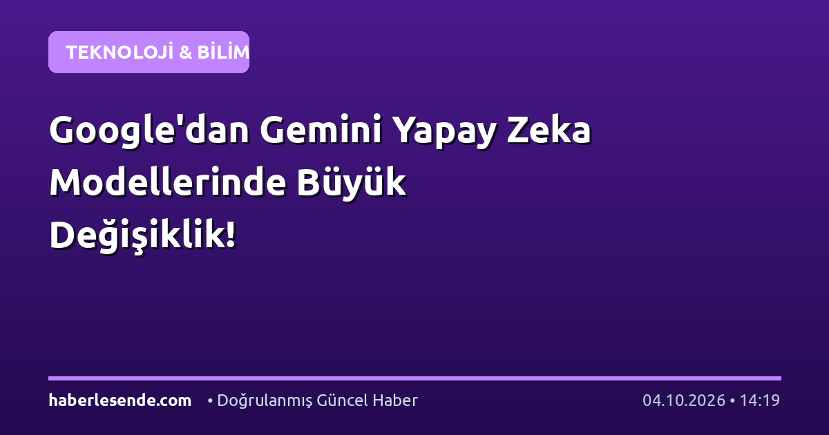 Google'dan Gemini Yapay Zeka Modellerinde Büyük Değişiklik!