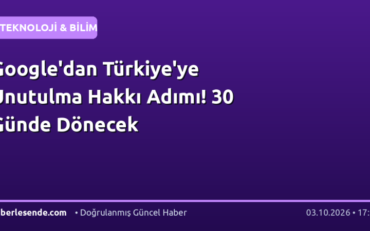 Google'dan Türkiye'ye Unutulma Hakkı Adımı! 30 Günde Dönecek
