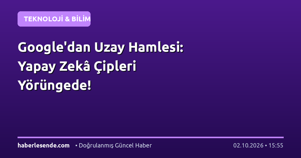 Google'dan Uzay Hamlesi: Yapay Zekâ Çipleri Yörüngede!