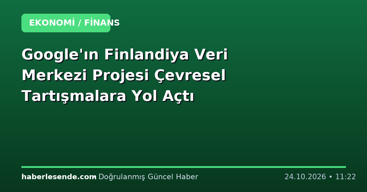Google'ın Finlandiya Veri Merkezi Projesi Çevresel Tartışmalara Yol Açtı