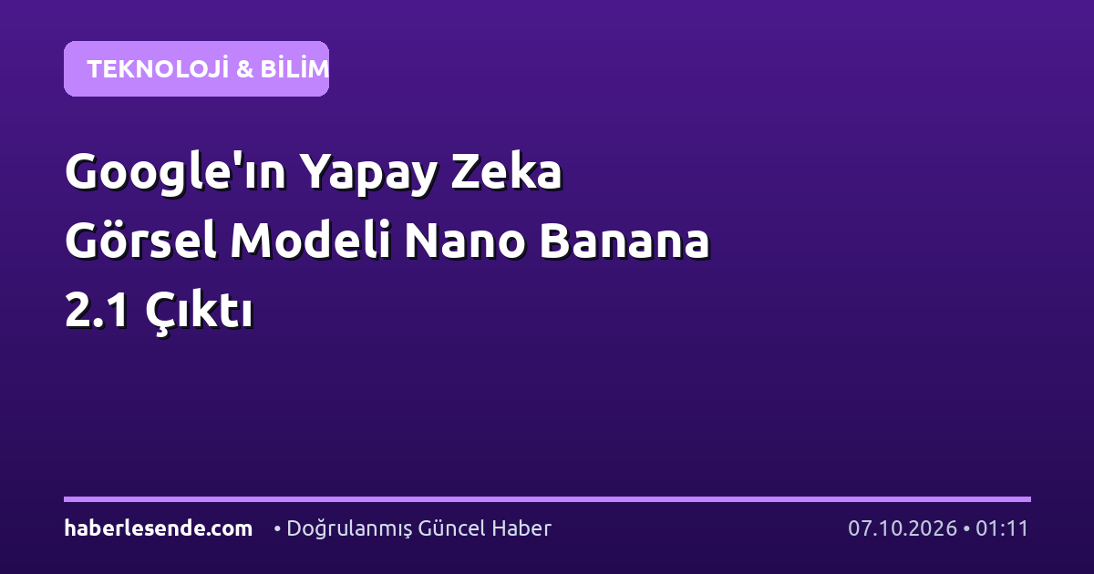 Google'ın Yapay Zeka Görsel Modeli Nano Banana 2.1 Çıktı