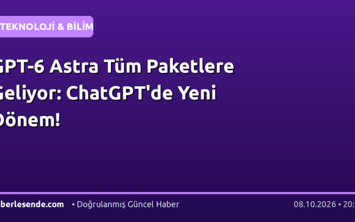 GPT-6 Astra Tüm Paketlere Geliyor: ChatGPT'de Yeni Dönem!