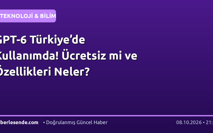 GPT-6 Türkiye’de Kullanımda! Ücretsiz mi ve Özellikleri Neler?