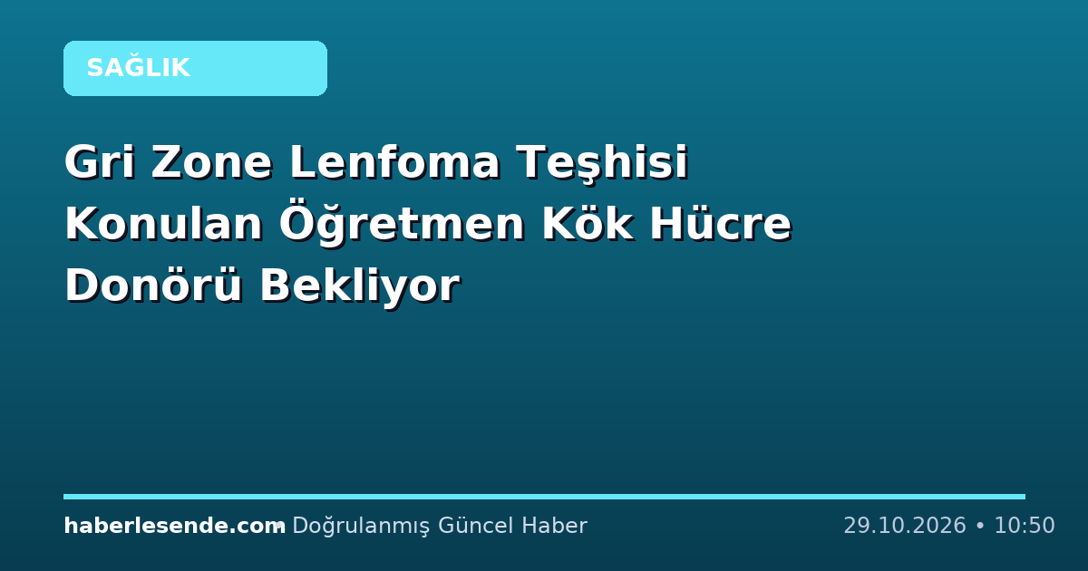 Gri Zone Lenfoma Teşhisi Konulan Öğretmen Kök Hücre Donörü Bekliyor