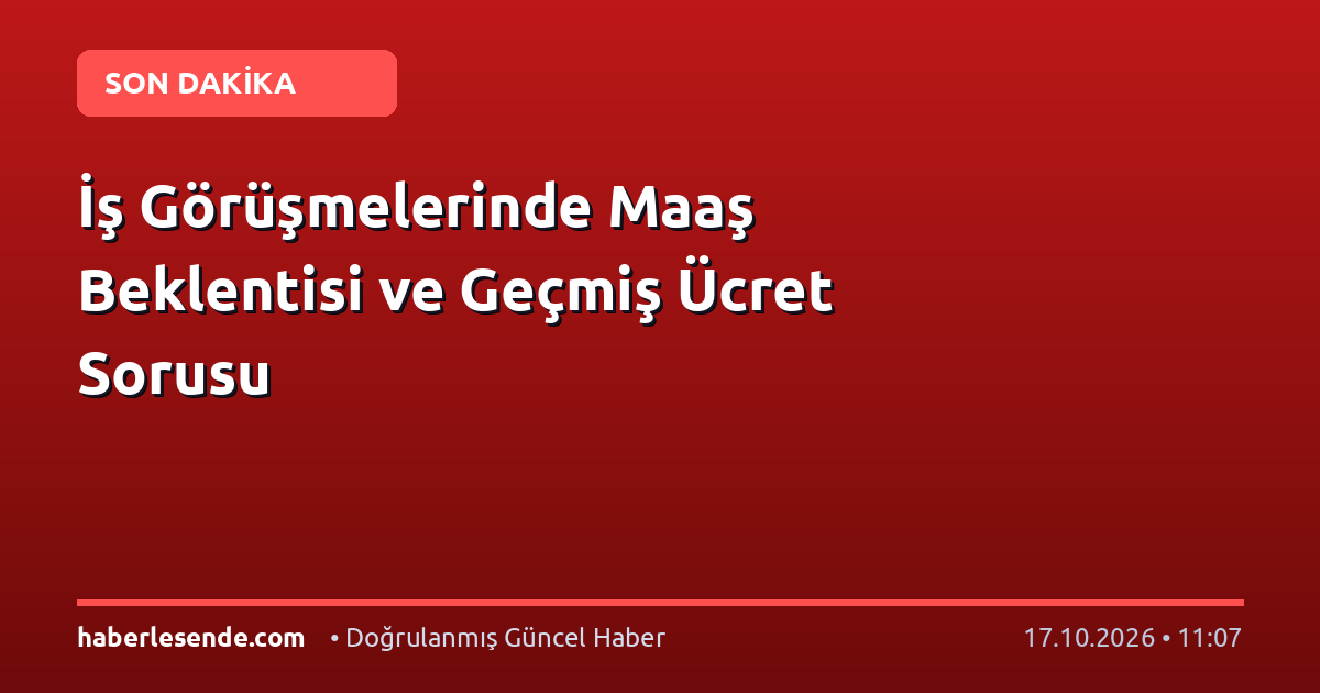 İş Görüşmelerinde Maaş Beklentisi ve Geçmiş Ücret Sorusu