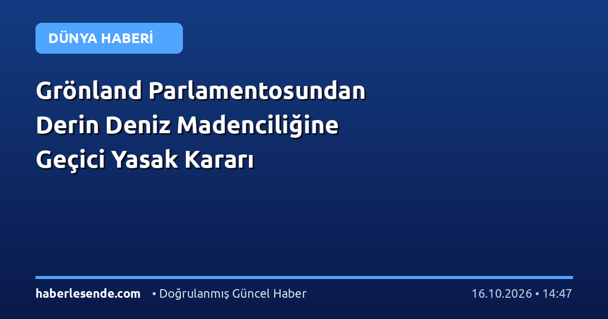 Grönland Parlamentosundan Derin Deniz Madenciliğine Geçici Yasak Kararı