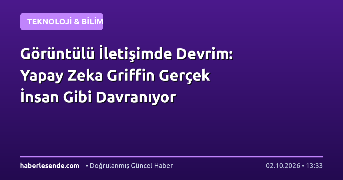Görüntülü İletişimde Devrim: Yapay Zeka Griffin Gerçek İnsan Gibi Davranıyor