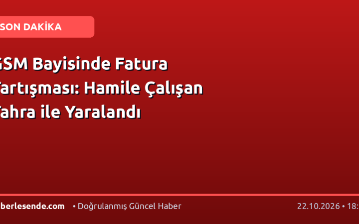 GSM Bayisinde Fatura Tartışması: Hamile Çalışan Tahra ile Yaralandı
