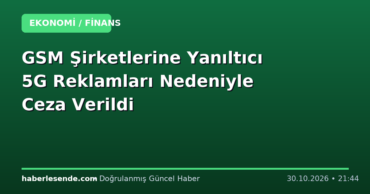 GSM Şirketlerine Yanıltıcı 5G Reklamları Nedeniyle Ceza Verildi