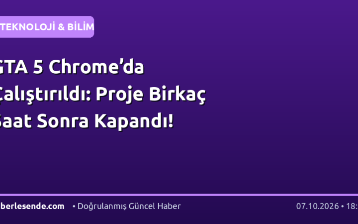 GTA 5 Chrome’da Çalıştırıldı: Proje Birkaç Saat Sonra Kapandı!